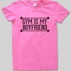 gym is my boyfriend T shirt