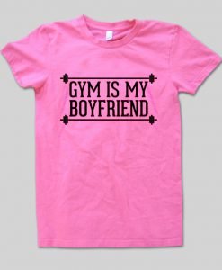 gym is my boyfriend T shirt
