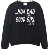 how bad can a good girl get sweatshirt