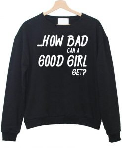 how bad can a good girl get sweatshirt