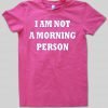 i am not a morning person shirt