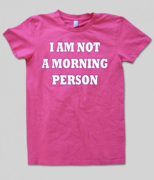 i am not a morning person shirt