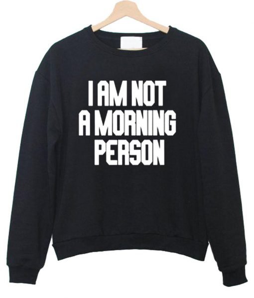 i am not a morning sweatshirt
