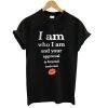 i am who i am and your approval is beyond irrelevant tshirt