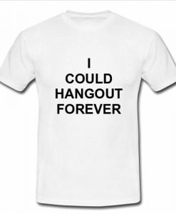 i could hangout forever T shirt
