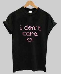 i don't care T shirt