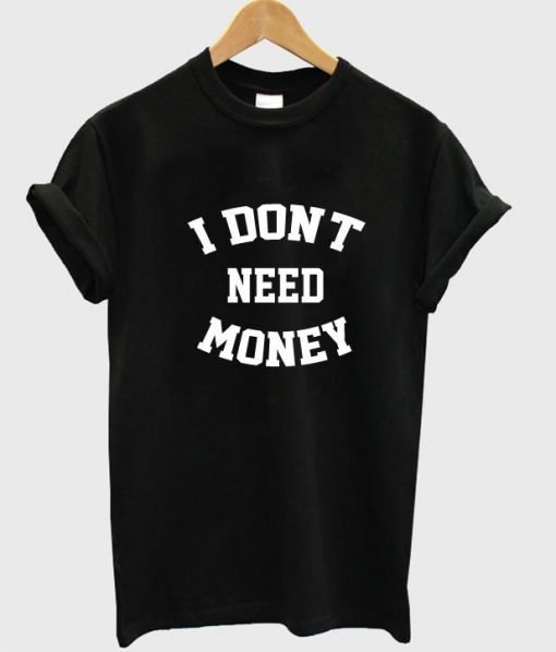 i don't need money T shirt