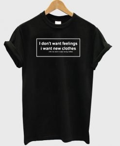 i don't want feeelings tshirt