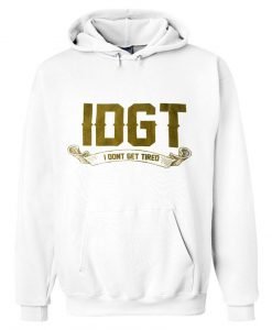 i dont get tired hoodie