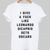 i give a fuck like leonardo dicaprio gets oscars T shirt