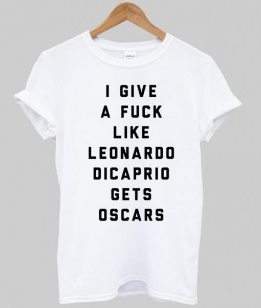 i give a fuck like leonardo dicaprio gets oscars T shirt