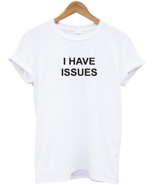 i have issues tshirt