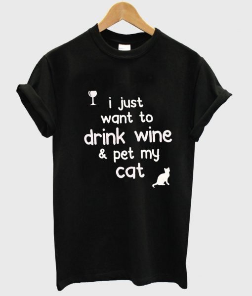 i just want to drink wine and pet my cat tshirt