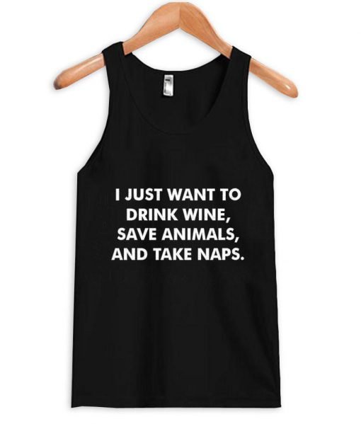 i just want to drink wine save animals and take a naps