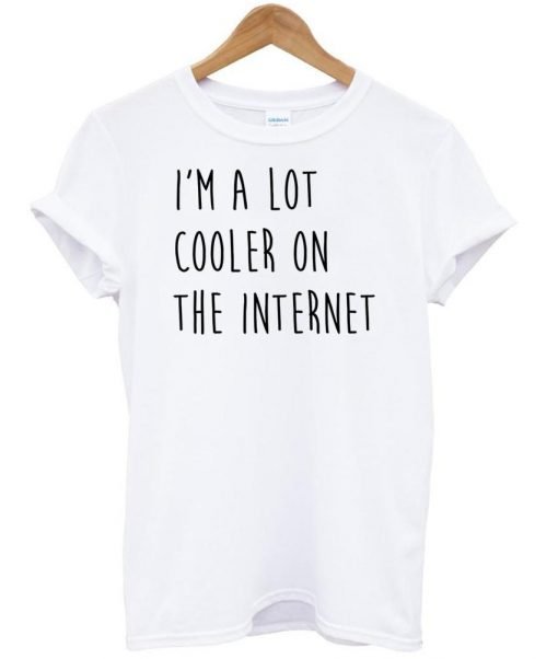 i'm a lot cooler on the internet shirt