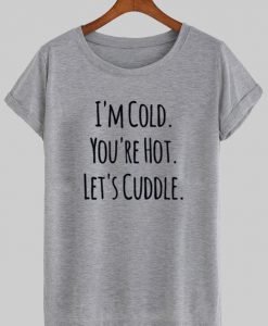i'm cold you're hot let's cuddle T shirt