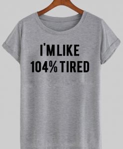 i'm like 104% tired  T shirt