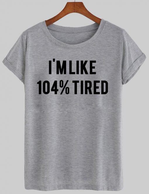 i'm like 104% tired  T shirt