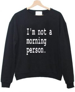 i'm not a morning person sweatshirt