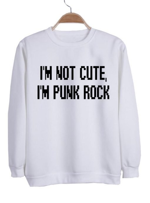 i'm not cute i'm punk rock sweatshirt