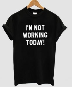 i'm not working  tshirt