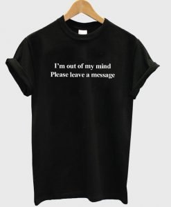 i'm out of my mind T shirt