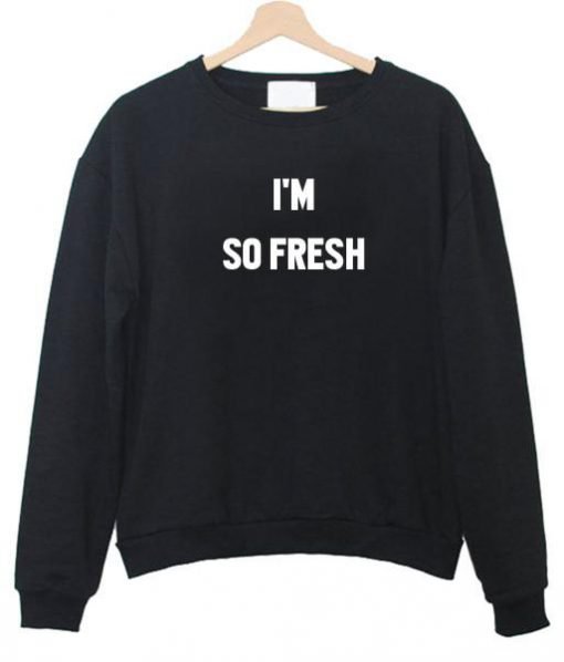 i'm so fresh sweatshirt