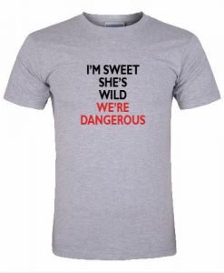 i'm sweet she's wild we're dangerous tshirt