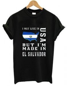 i may live in usa but i'm made in el salvador tshirt
