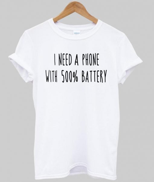 i need a phone with 500% battery T shirt