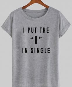 i put the I in single tshirt
