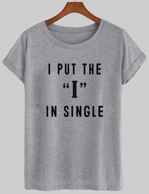 i put the I in single tshirt