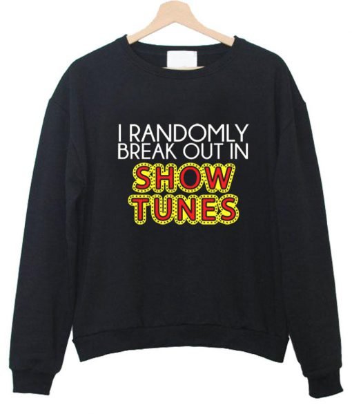 i randomly break out in show tunes sweatshirt