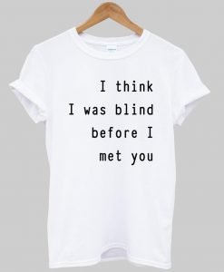 i think i was blind before i meet you T shirt
