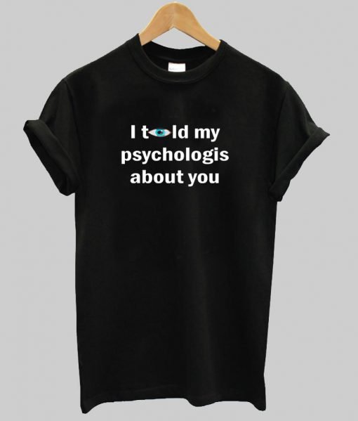 i told my psychologs tshirt