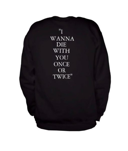 i wanna die with you once sweatshirt