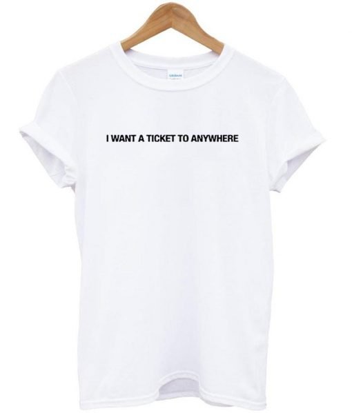 i want a ticket to anywhere tshirt