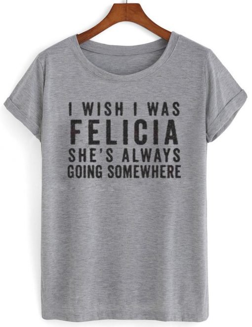 i wish i was felicia shirt