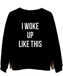 i woke up like this black sweatshirt