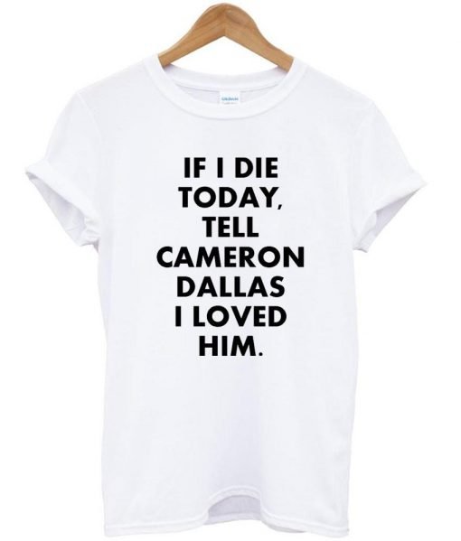 if i die tell cameron dallas i loved him T shirt