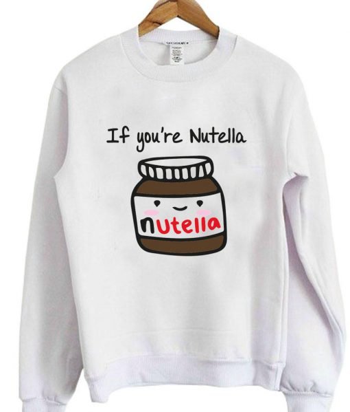 if you're nutella sweatshirt