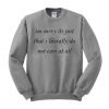 im sorry its just that i literally do not care at all Sweatshirt