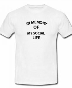in memory of my social life tshirt