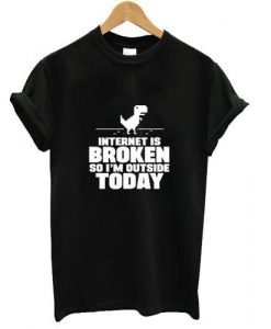 internet is broken so i'm outside today T shirt