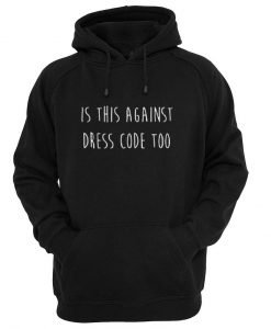 is against dress code too hoodie