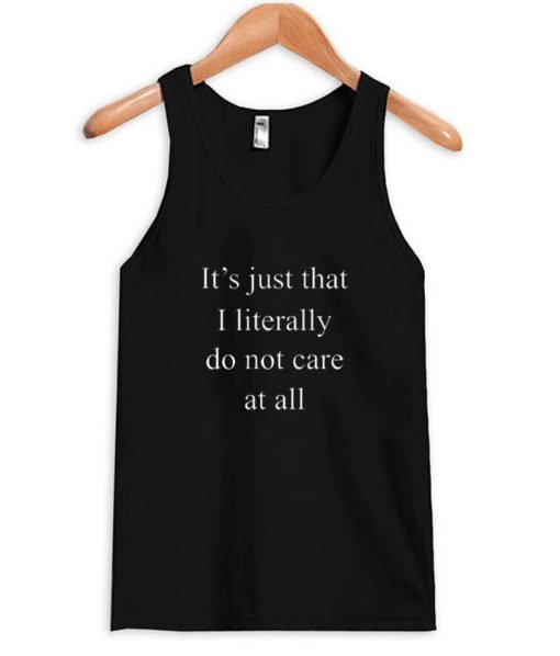 it s just that i literally do not care at all tanktop