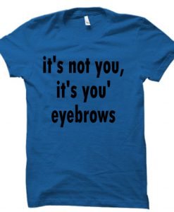 it's not you it's you're eyebrows  tshirt