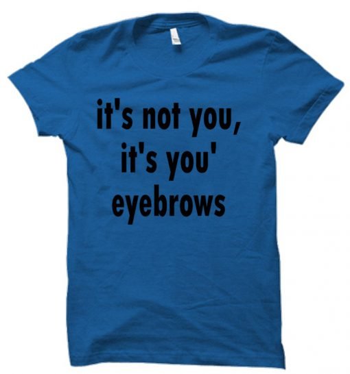 it's not you it's you're eyebrows  tshirt