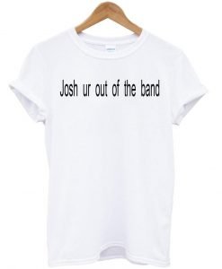 josh ur out of tshirt