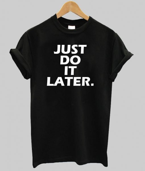 just do it later  T shirt